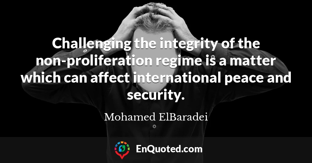 Challenging the integrity of the non-proliferation regime is a matter which can affect international peace and security.