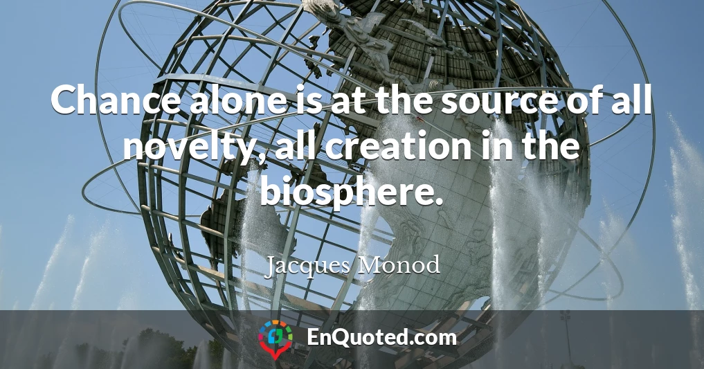 Chance alone is at the source of all novelty, all creation in the biosphere.
