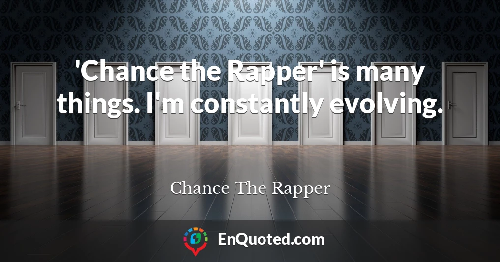'Chance the Rapper' is many things. I'm constantly evolving.