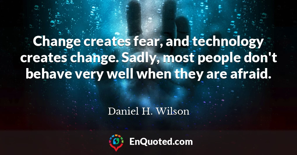 Change creates fear, and technology creates change. Sadly, most people don't behave very well when they are afraid.