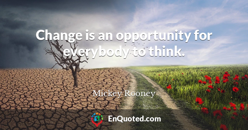 Change is an opportunity for everybody to think.