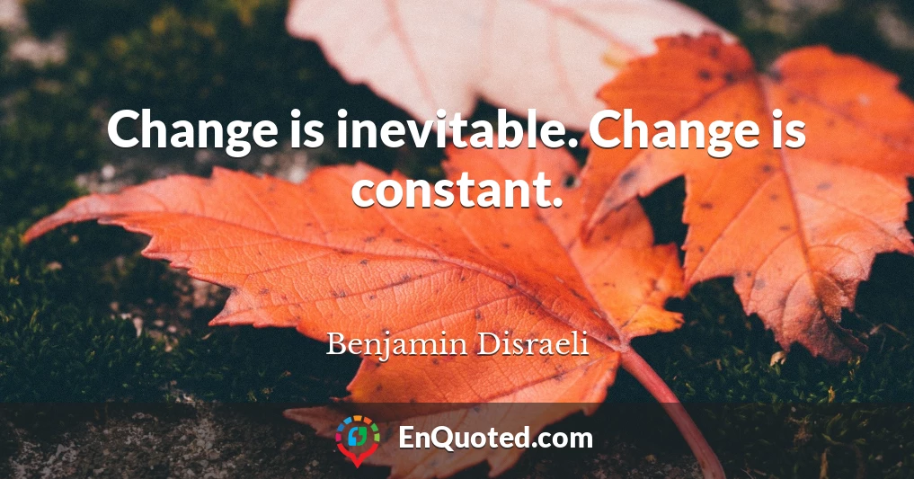Change is inevitable. Change is constant.