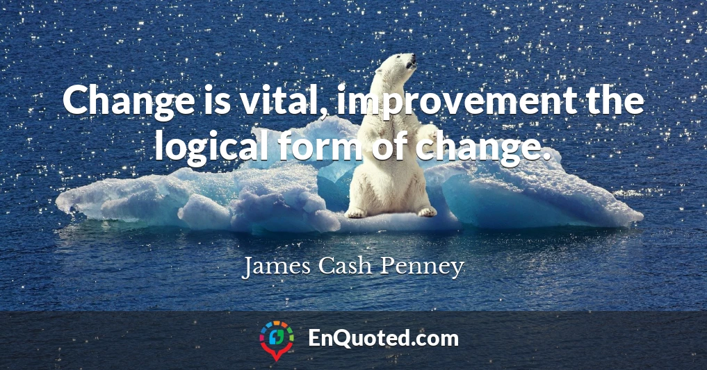 Change is vital, improvement the logical form of change.