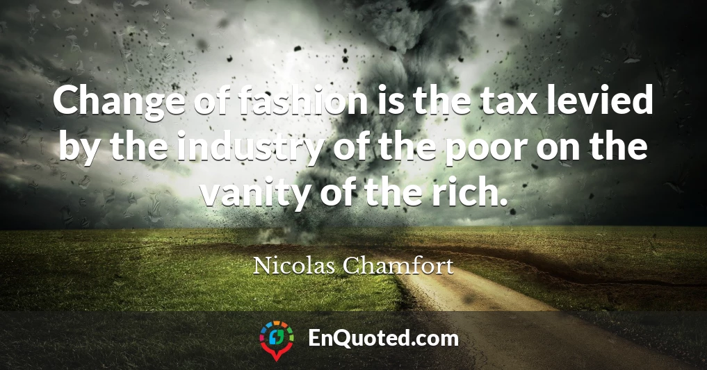 Change of fashion is the tax levied by the industry of the poor on the vanity of the rich.