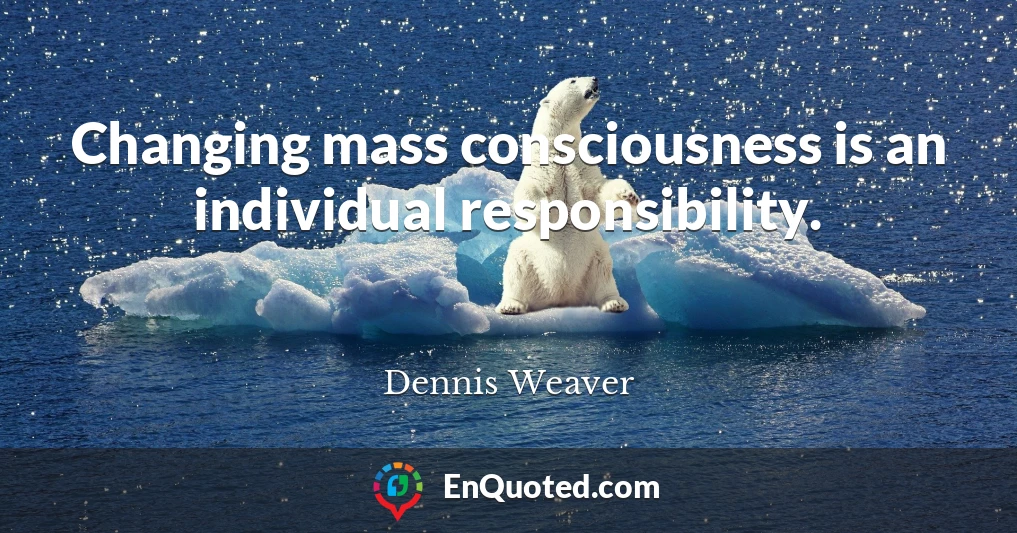 Changing mass consciousness is an individual responsibility.