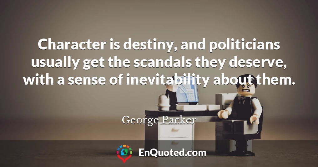 Character is destiny, and politicians usually get the scandals they deserve, with a sense of inevitability about them.