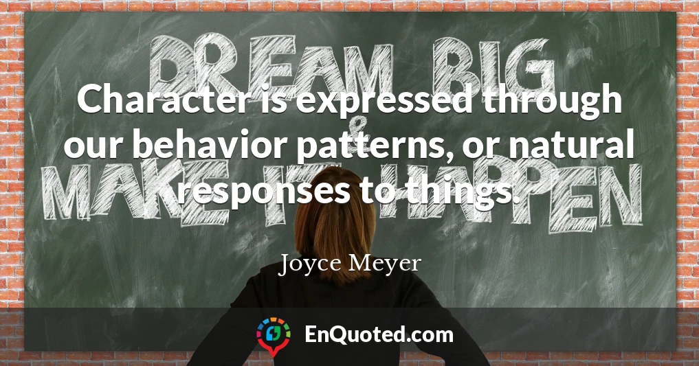 Character is expressed through our behavior patterns, or natural responses to things.
