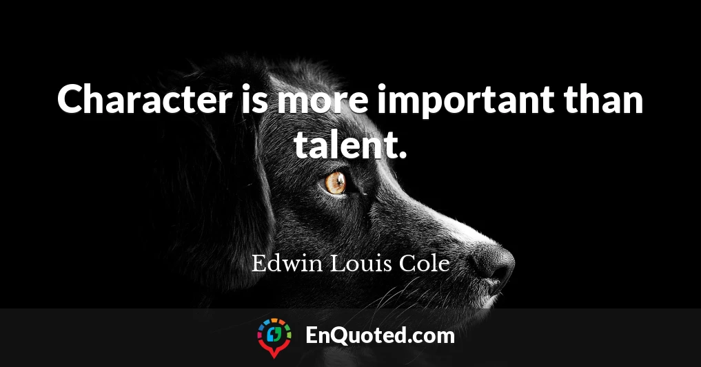 Character is more important than talent.