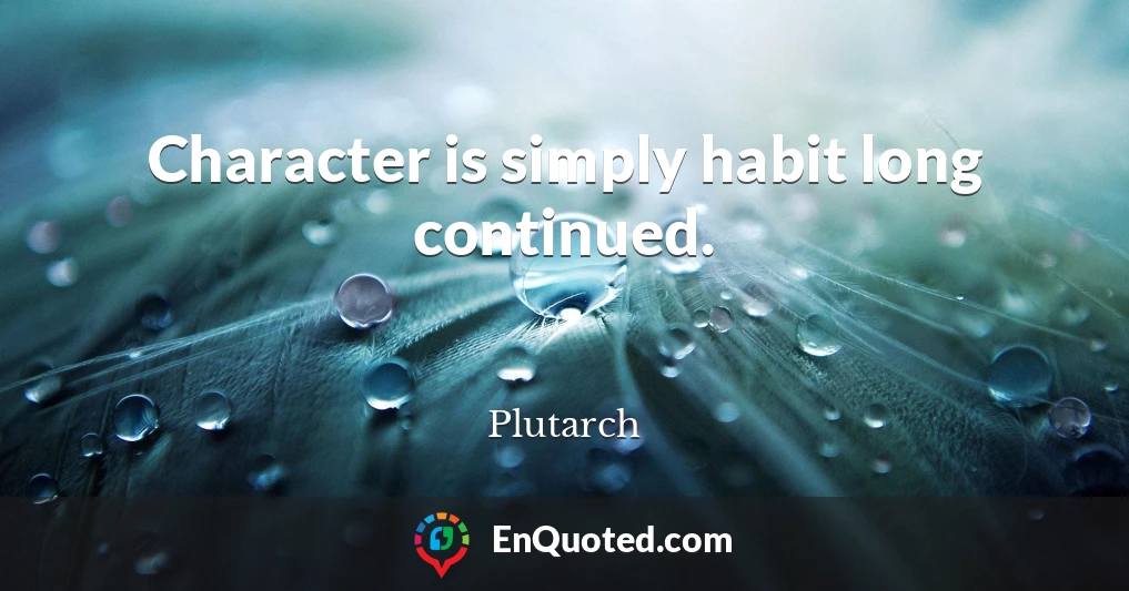 Character is simply habit long continued.