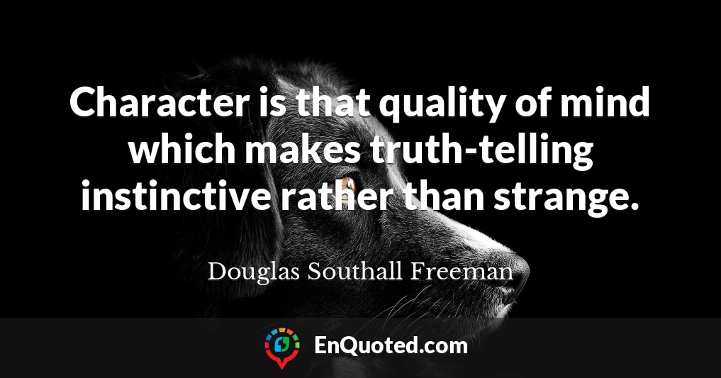 Character is that quality of mind which makes truth-telling instinctive rather than strange.