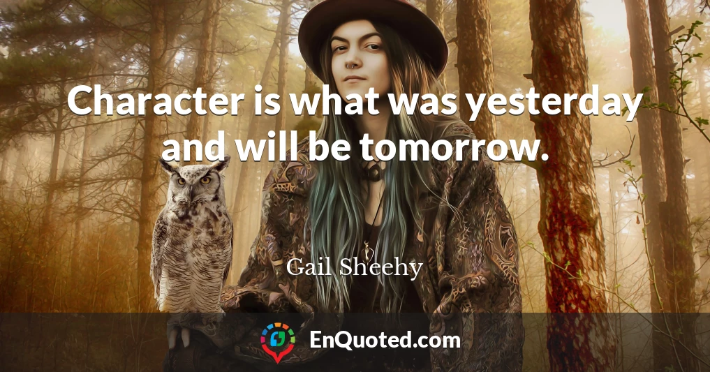 Character is what was yesterday and will be tomorrow.