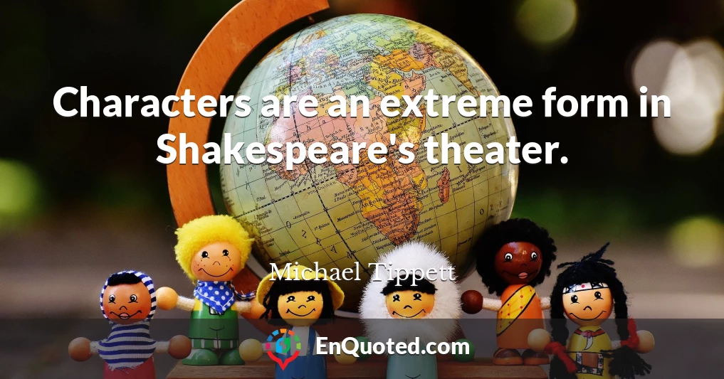 Characters are an extreme form in Shakespeare's theater.
