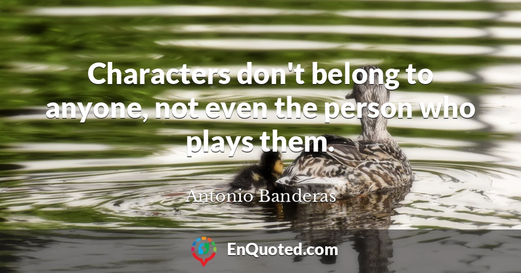 Characters don't belong to anyone, not even the person who plays them.