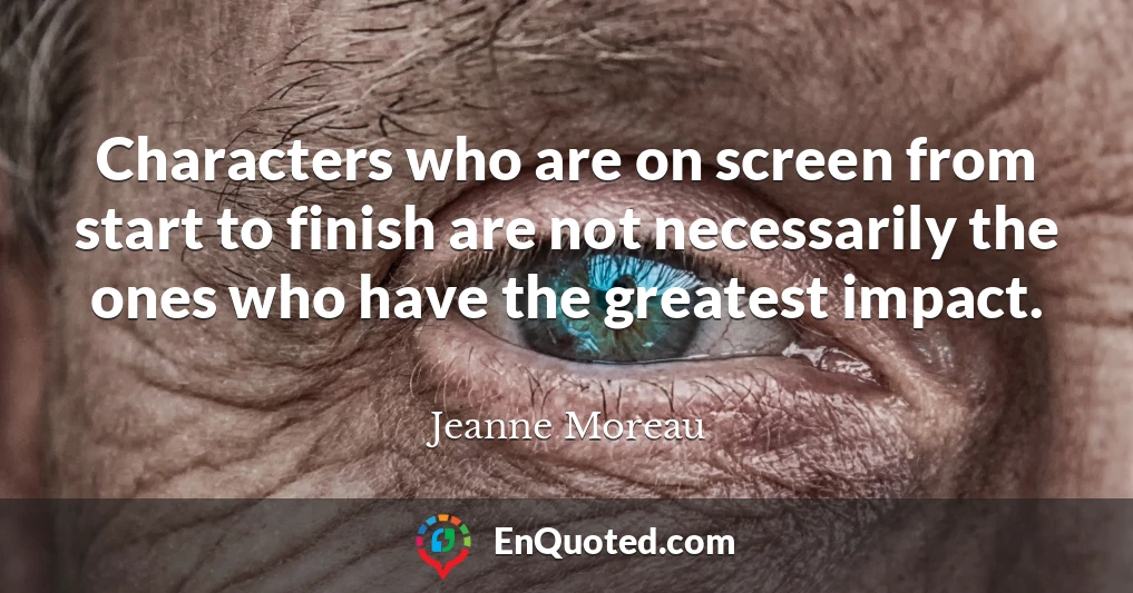 Characters who are on screen from start to finish are not necessarily the ones who have the greatest impact.