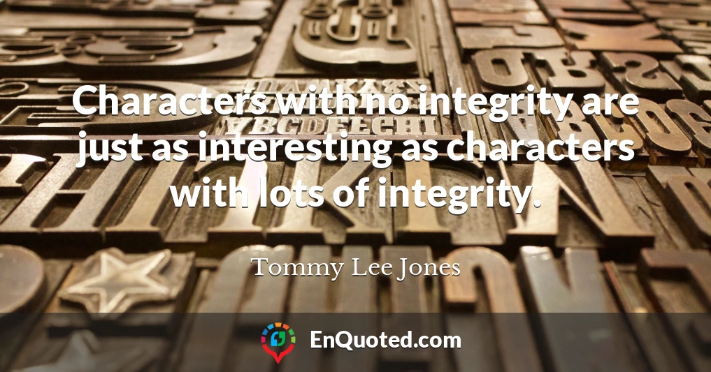 Characters with no integrity are just as interesting as characters with lots of integrity.