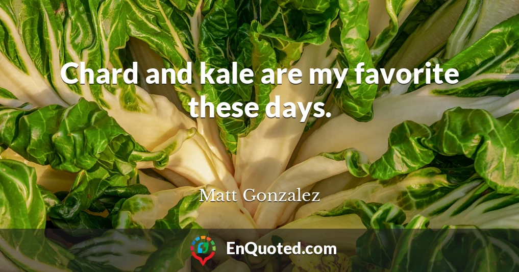 Chard and kale are my favorite these days.