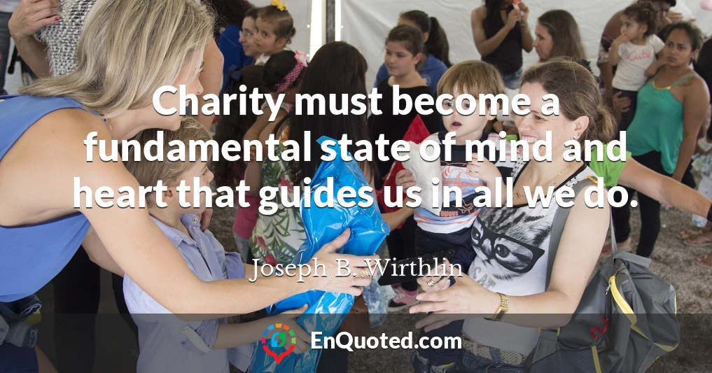 Charity must become a fundamental state of mind and heart that guides us in all we do.