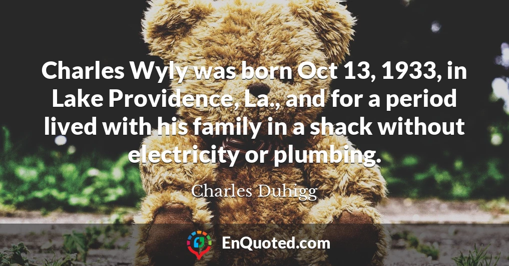 Charles Wyly was born Oct 13, 1933, in Lake Providence, La., and for a period lived with his family in a shack without electricity or plumbing.