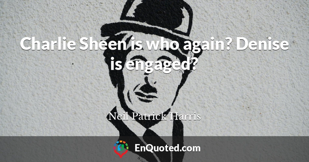 Charlie Sheen is who again? Denise is engaged?