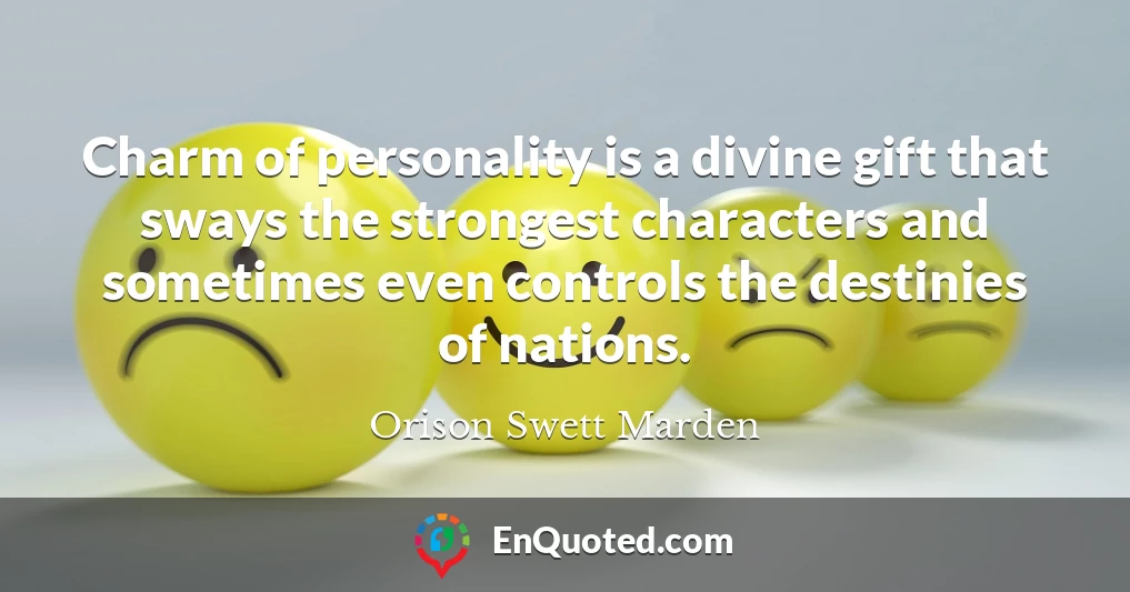Charm of personality is a divine gift that sways the strongest characters and sometimes even controls the destinies of nations.