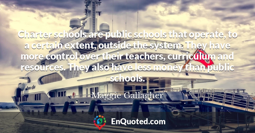 Charter schools are public schools that operate, to a certain extent, outside the system. They have more control over their teachers, curriculum and resources. They also have less money than public schools.