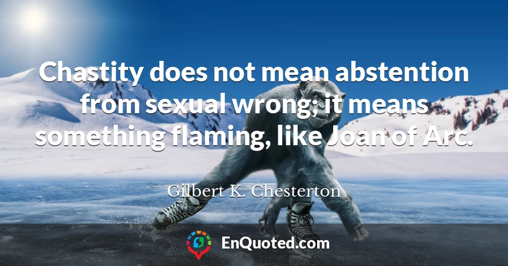 Chastity does not mean abstention from sexual wrong; it means something flaming, like Joan of Arc.