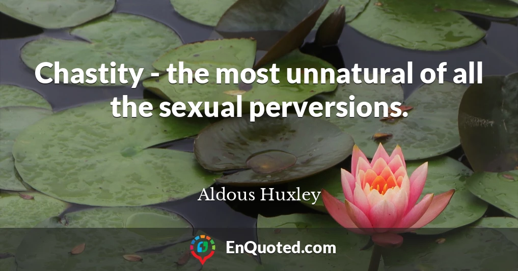 Chastity - the most unnatural of all the sexual perversions.