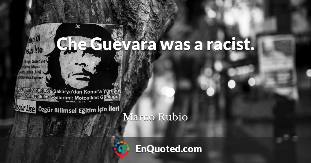 Che Guevara was a racist.