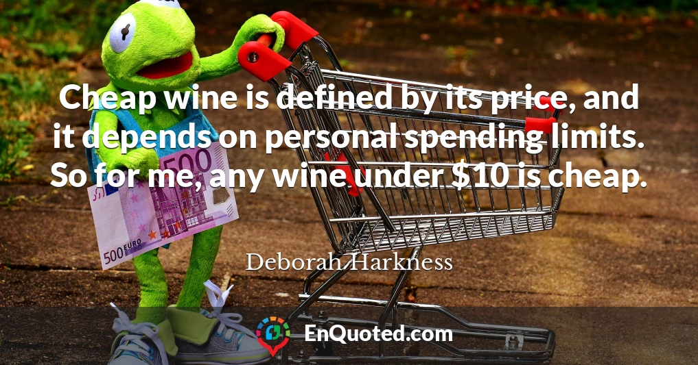 Cheap wine is defined by its price, and it depends on personal spending limits. So for me, any wine under $10 is cheap.