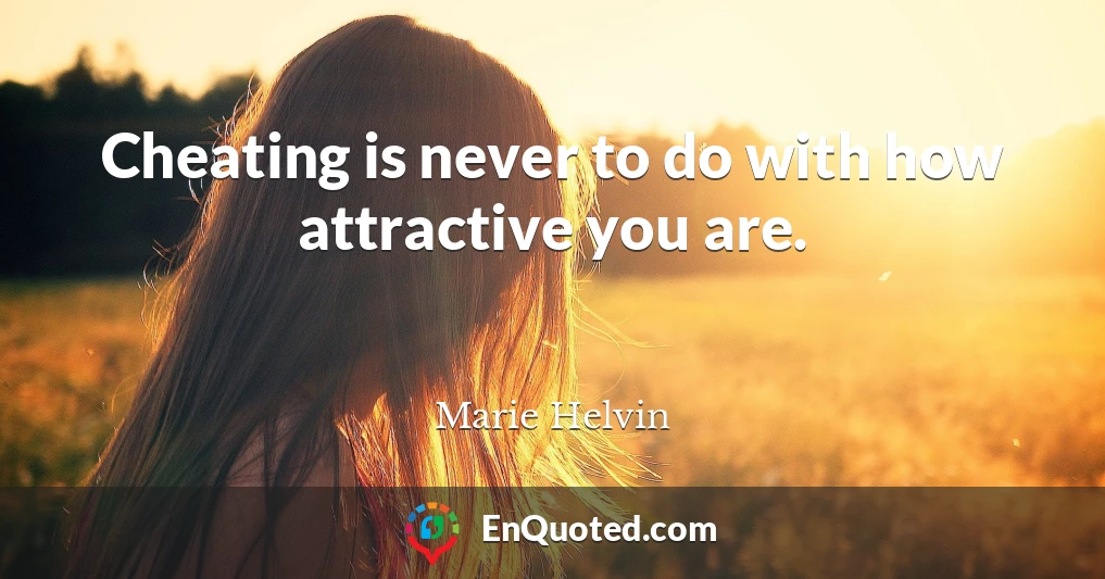 Cheating is never to do with how attractive you are.