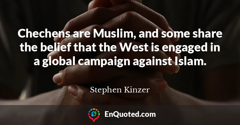 Chechens are Muslim, and some share the belief that the West is engaged in a global campaign against Islam.