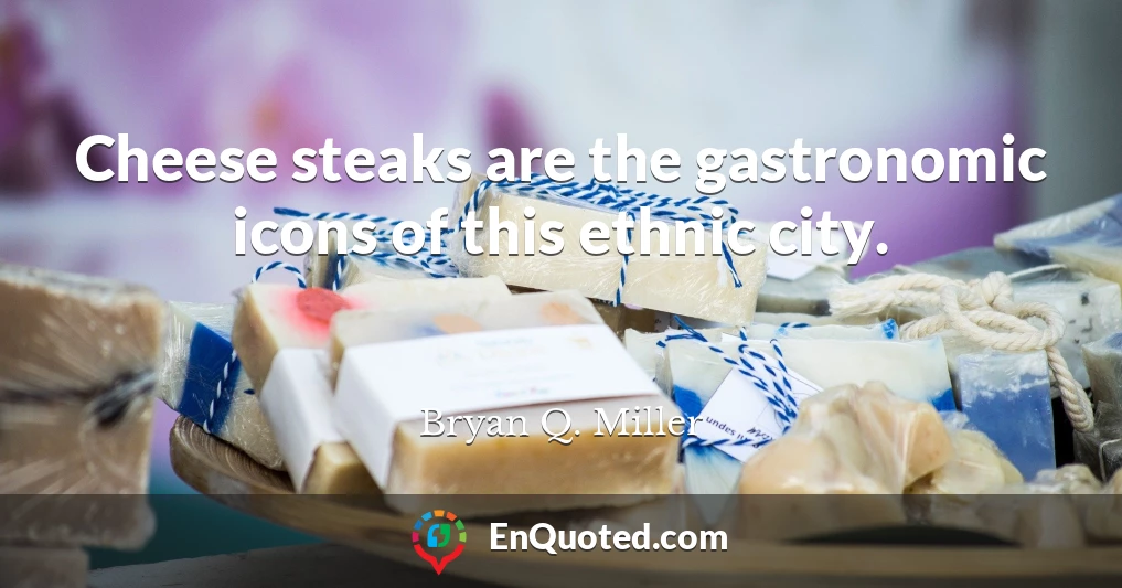 Cheese steaks are the gastronomic icons of this ethnic city.