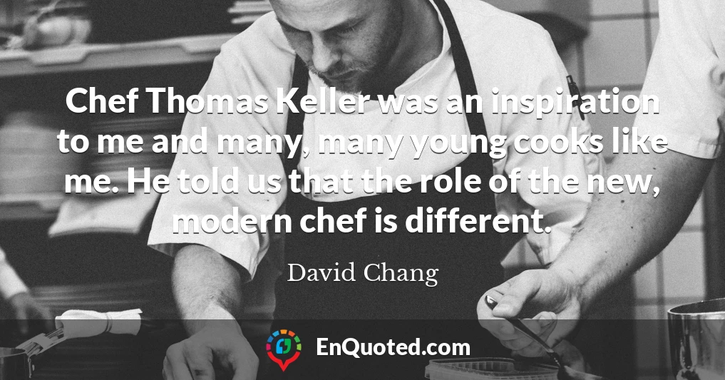 Chef Thomas Keller was an inspiration to me and many, many young cooks like me. He told us that the role of the new, modern chef is different.