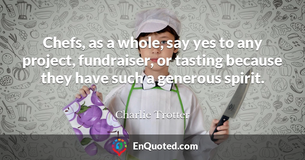Chefs, as a whole, say yes to any project, fundraiser, or tasting because they have such a generous spirit.
