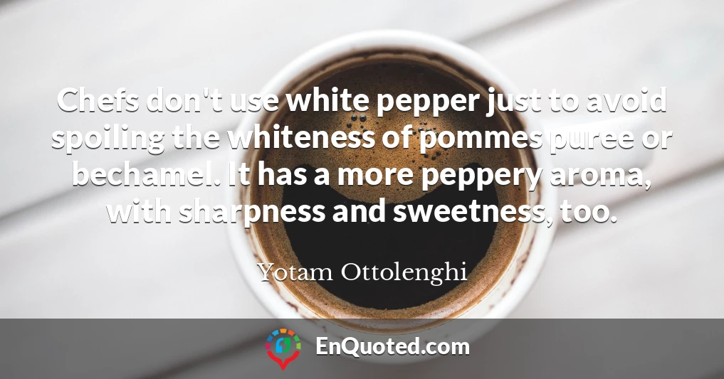 Chefs don't use white pepper just to avoid spoiling the whiteness of pommes puree or bechamel. It has a more peppery aroma, with sharpness and sweetness, too.