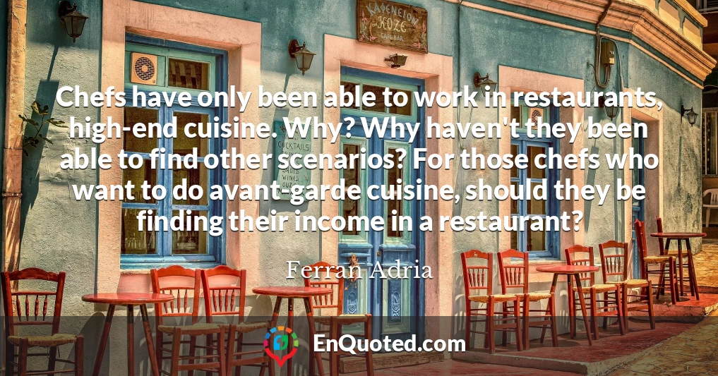 Chefs have only been able to work in restaurants, high-end cuisine. Why? Why haven't they been able to find other scenarios? For those chefs who want to do avant-garde cuisine, should they be finding their income in a restaurant?