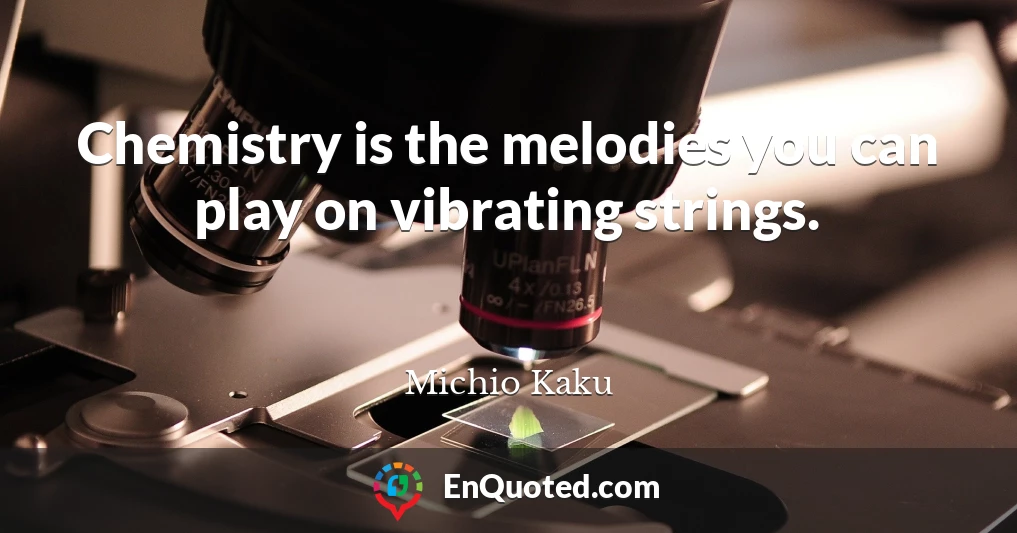 Chemistry is the melodies you can play on vibrating strings.