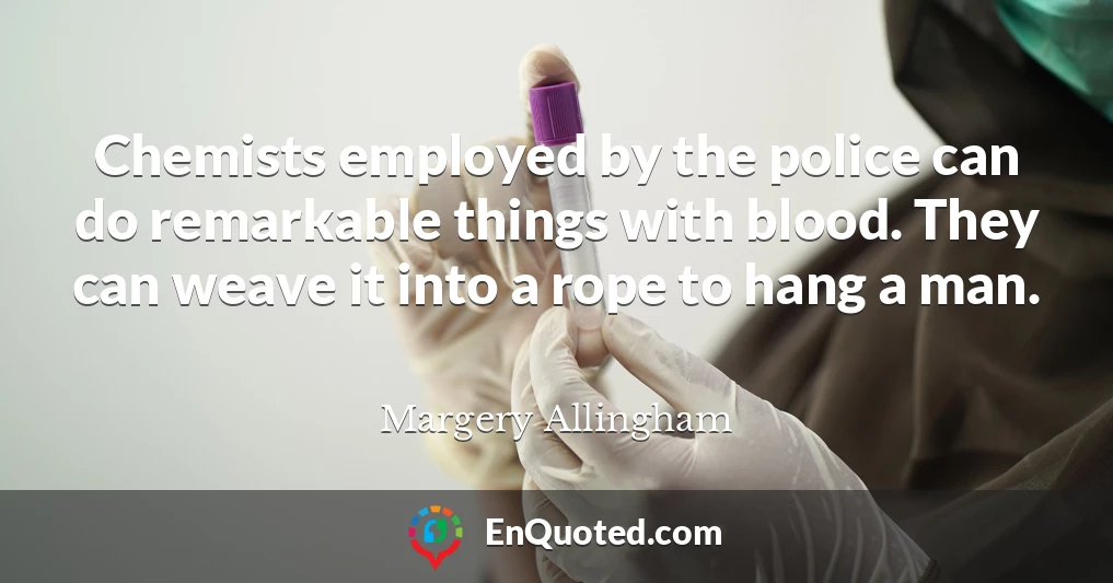 Chemists employed by the police can do remarkable things with blood. They can weave it into a rope to hang a man.