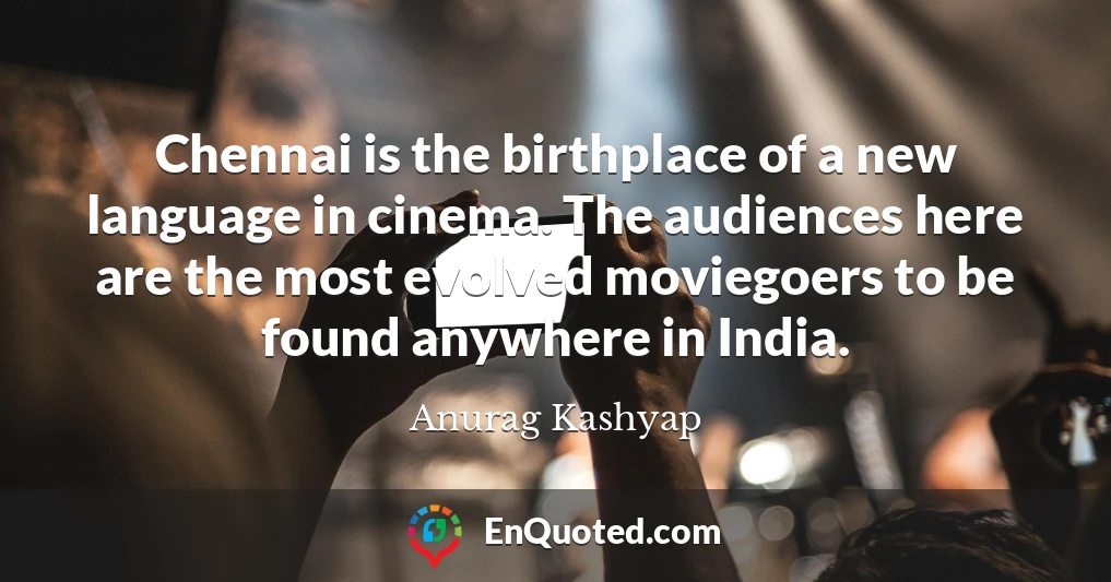 Chennai is the birthplace of a new language in cinema. The audiences here are the most evolved moviegoers to be found anywhere in India.
