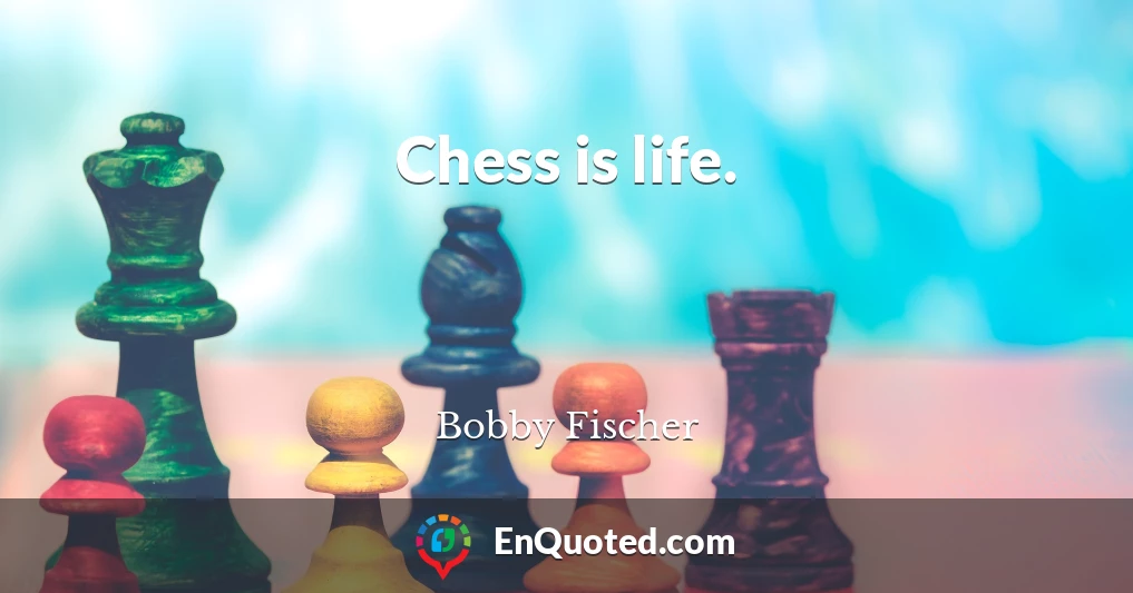 Chess is life.