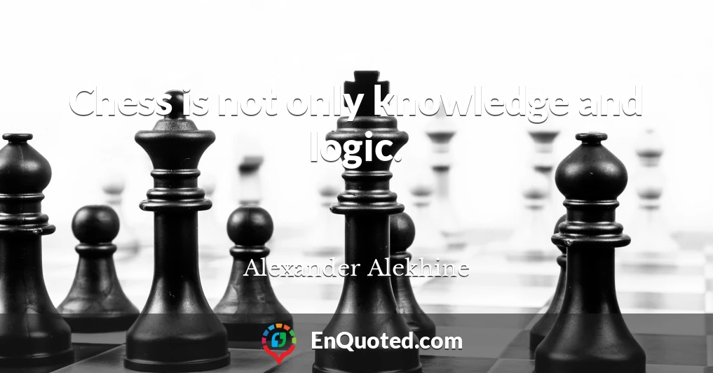 Chess is not only knowledge and logic.