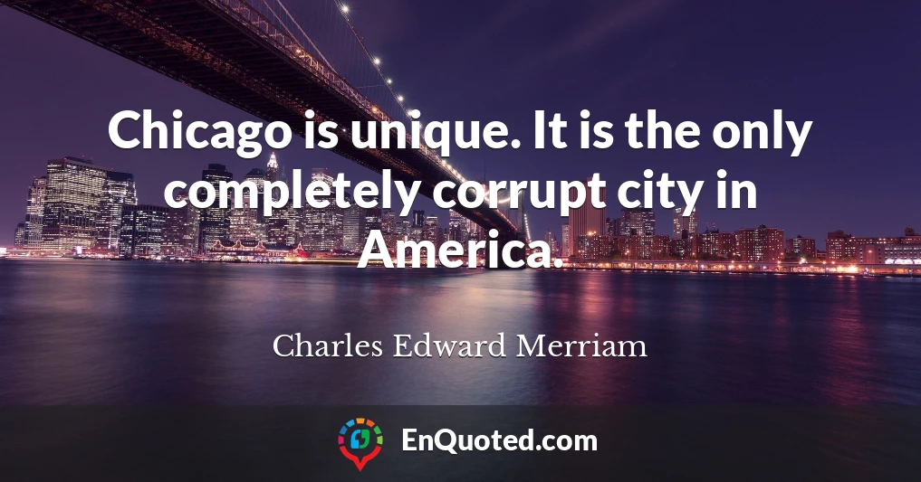 Chicago is unique. It is the only completely corrupt city in America.