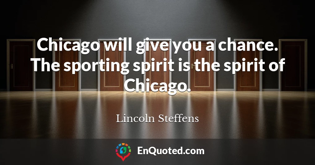 Chicago will give you a chance. The sporting spirit is the spirit of Chicago.