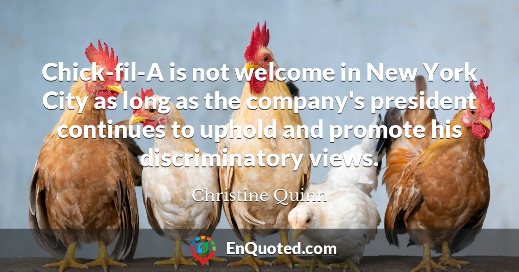Chick-fil-A is not welcome in New York City as long as the company's president continues to uphold and promote his discriminatory views.
