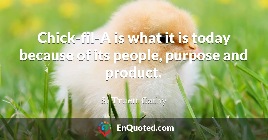 Chick-fil-A is what it is today because of its people, purpose and product.