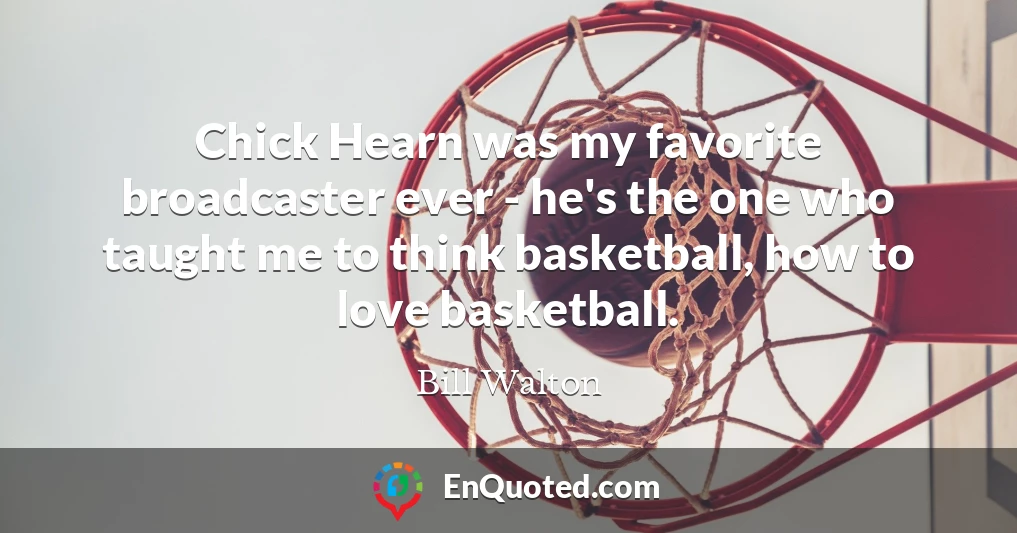 Chick Hearn was my favorite broadcaster ever - he's the one who taught me to think basketball, how to love basketball.