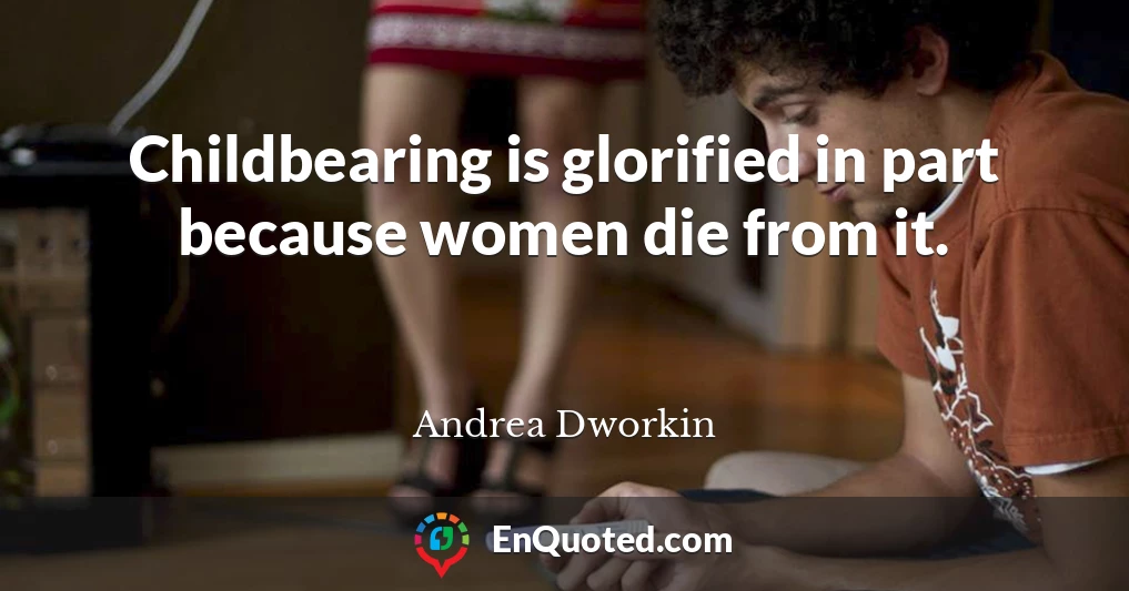 Childbearing is glorified in part because women die from it.