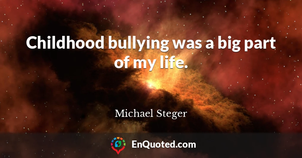 Childhood bullying was a big part of my life.