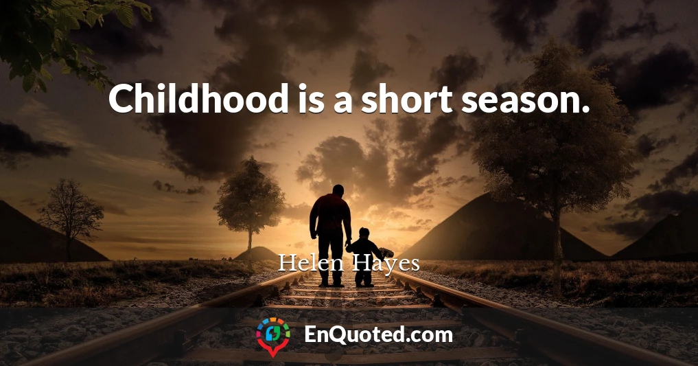 Childhood is a short season.