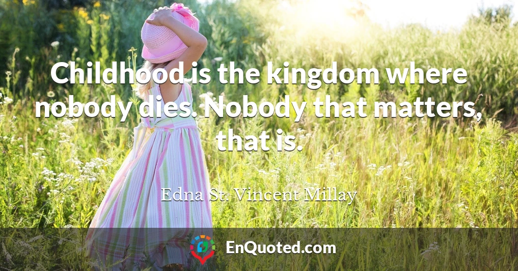 Childhood is the kingdom where nobody dies. Nobody that matters, that is.